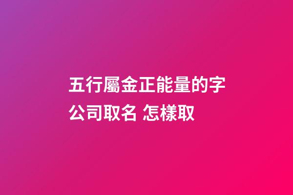五行屬金正能量的字公司取名 怎樣取